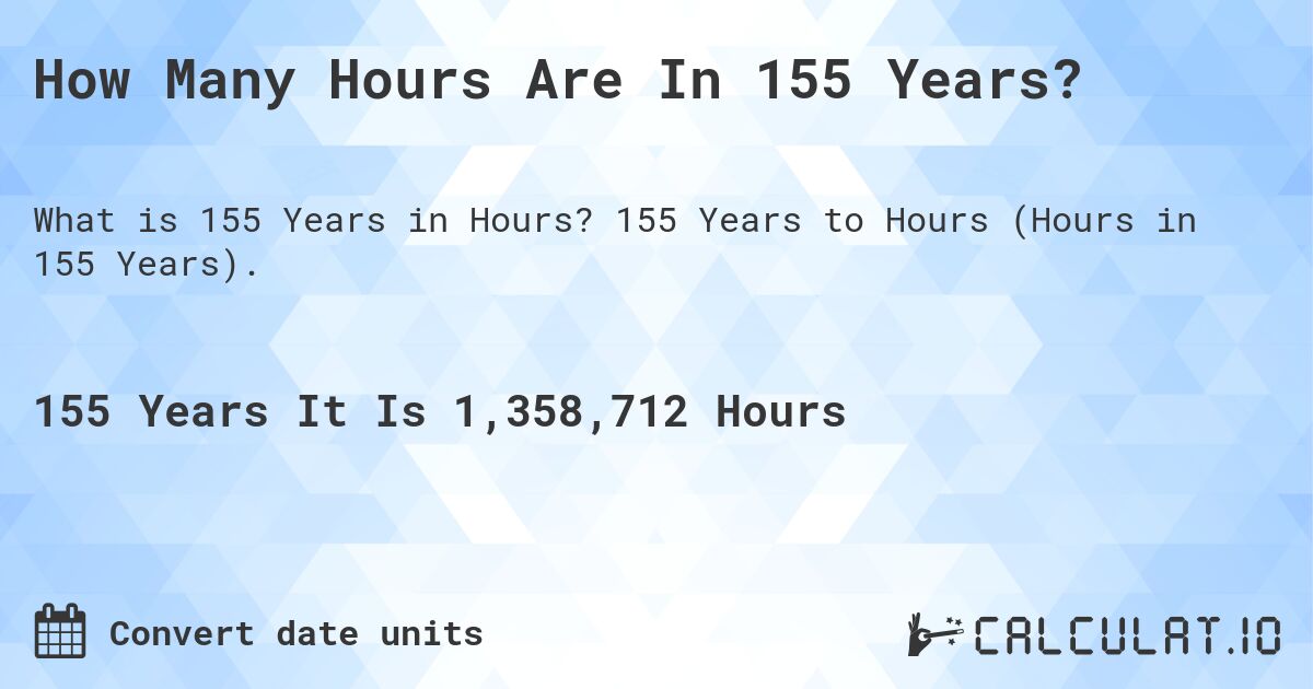 How Many Hours Are In 155 Years?. 155 Years to Hours (Hours in 155 Years).