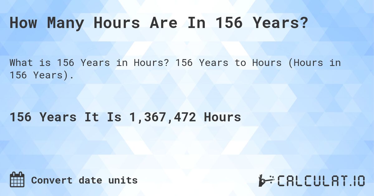 How Many Hours Are In 156 Years?. 156 Years to Hours (Hours in 156 Years).