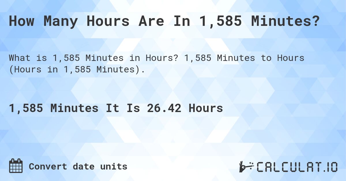 How Many Hours Are In 1,585 Minutes?. 1,585 Minutes to Hours (Hours in 1,585 Minutes).