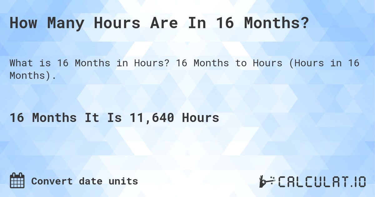 How Many Hours Are In 16 Months?. 16 Months to Hours (Hours in 16 Months).