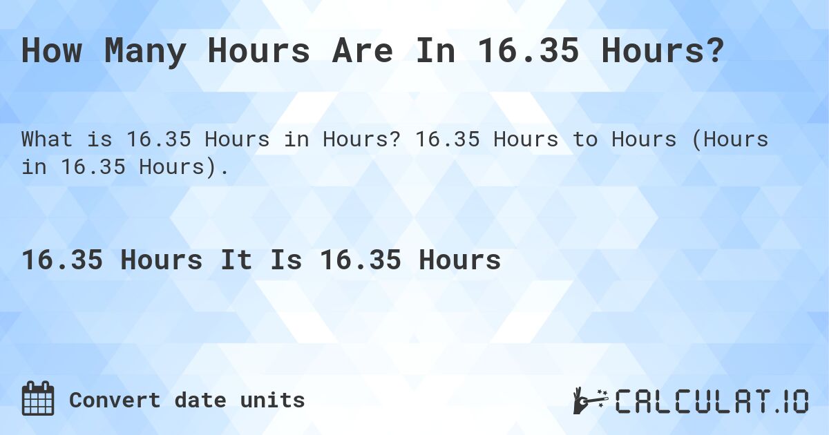 How Many Hours Are In 16.35 Hours?. 16.35 Hours to Hours (Hours in 16.35 Hours).