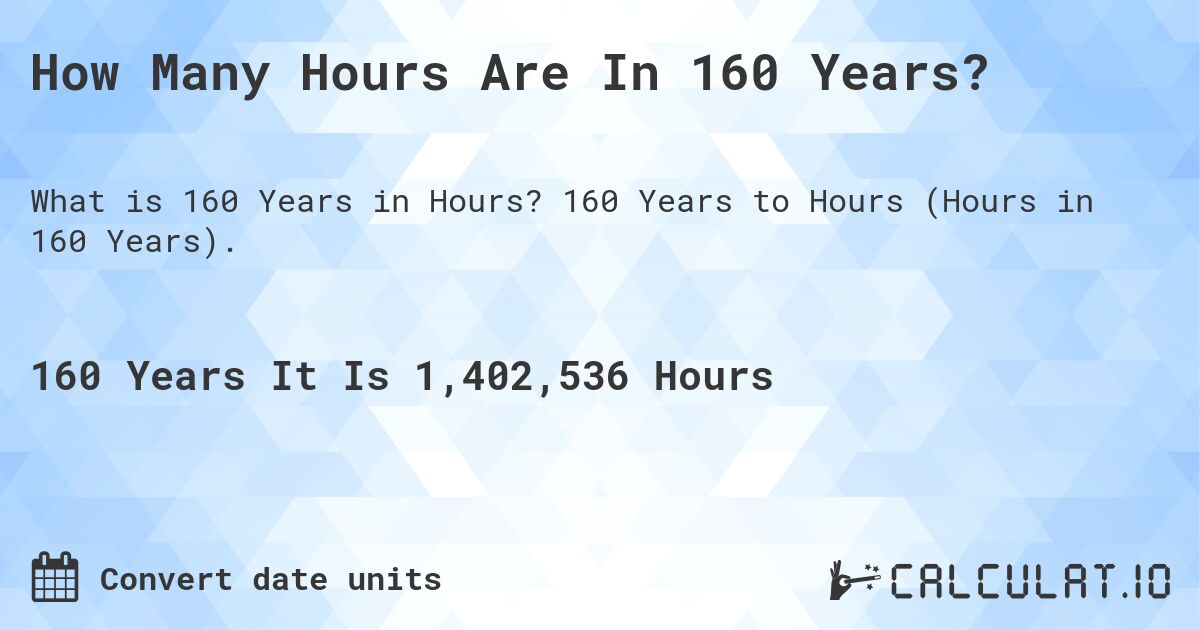 How Many Hours Are In 160 Years?. 160 Years to Hours (Hours in 160 Years).