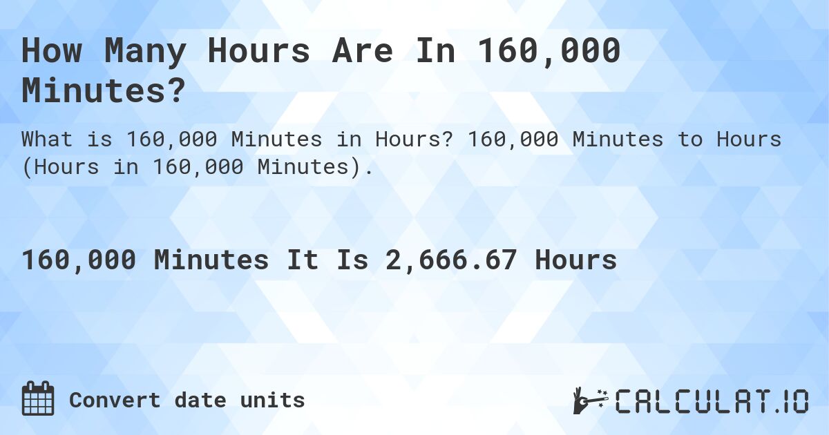 How Many Hours Are In 160,000 Minutes?. 160,000 Minutes to Hours (Hours in 160,000 Minutes).