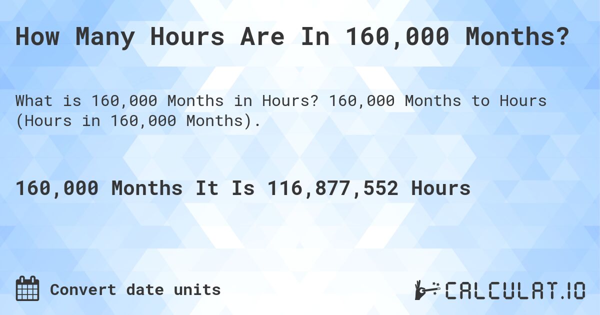 How Many Hours Are In 160,000 Months?. 160,000 Months to Hours (Hours in 160,000 Months).