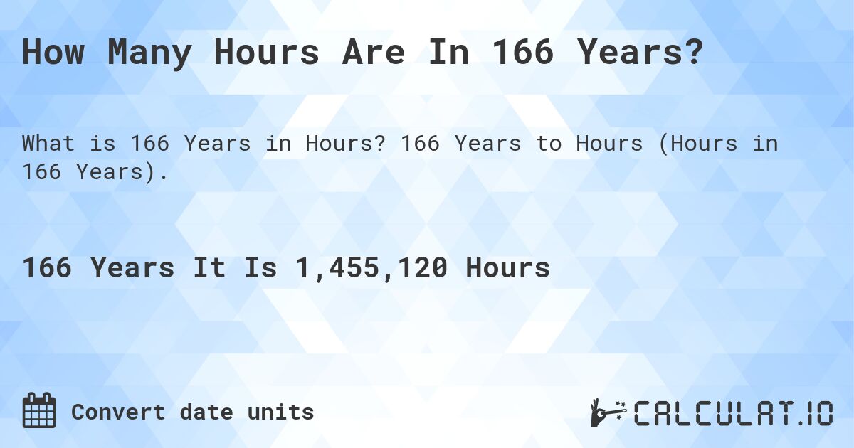 How Many Hours Are In 166 Years?. 166 Years to Hours (Hours in 166 Years).