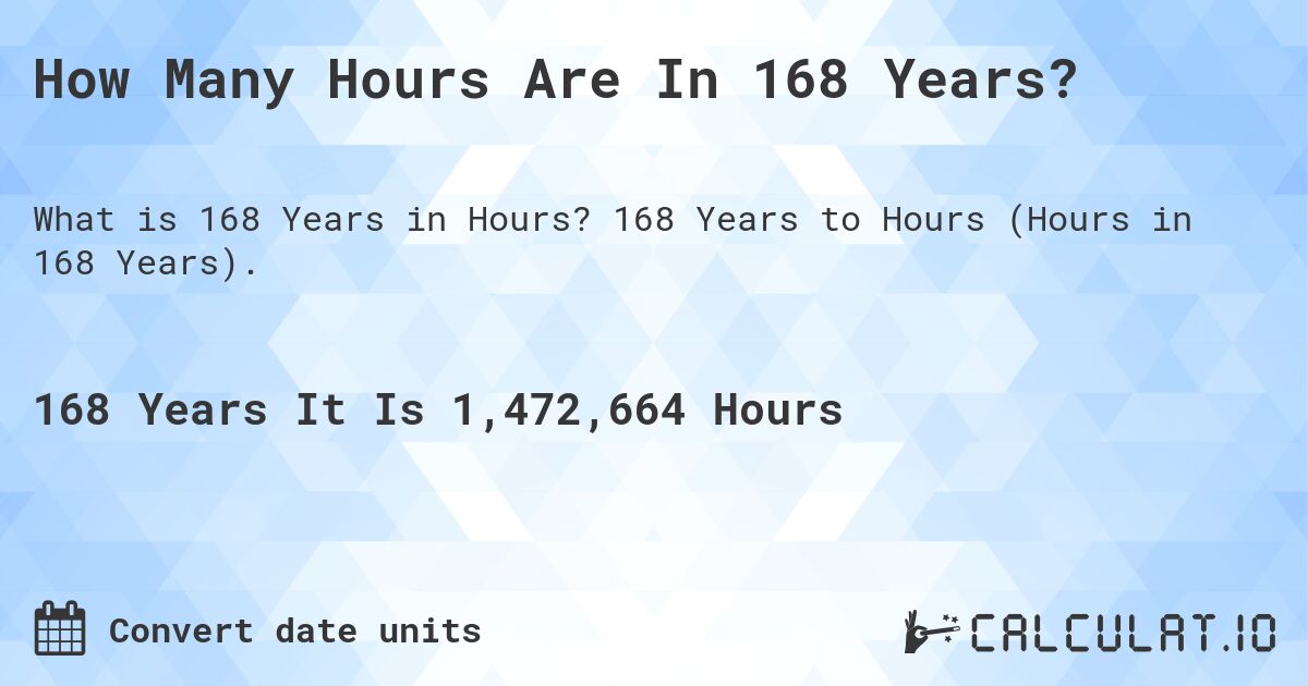 How Many Hours Are In 168 Years?. 168 Years to Hours (Hours in 168 Years).