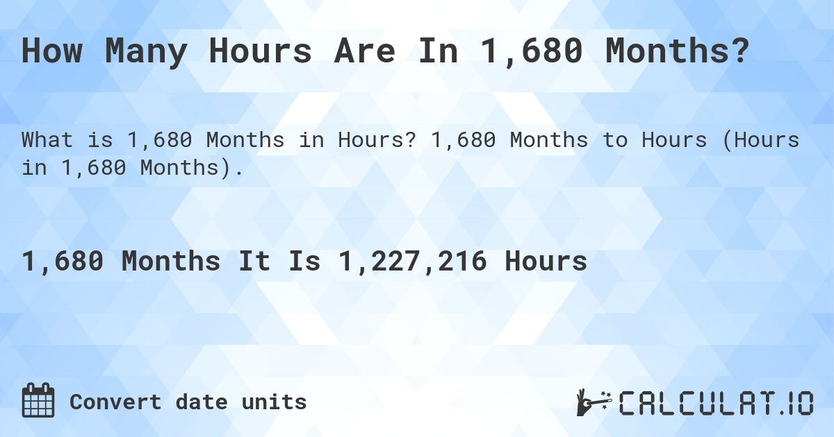 How Many Hours Are In 1,680 Months?. 1,680 Months to Hours (Hours in 1,680 Months).