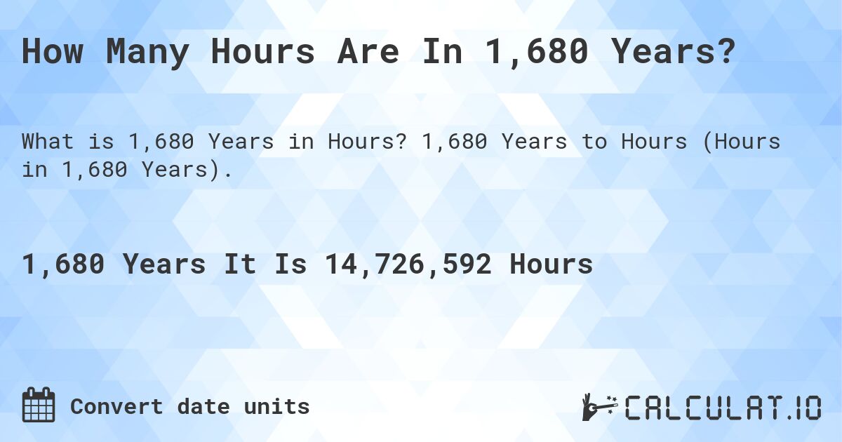 How Many Hours Are In 1,680 Years?. 1,680 Years to Hours (Hours in 1,680 Years).