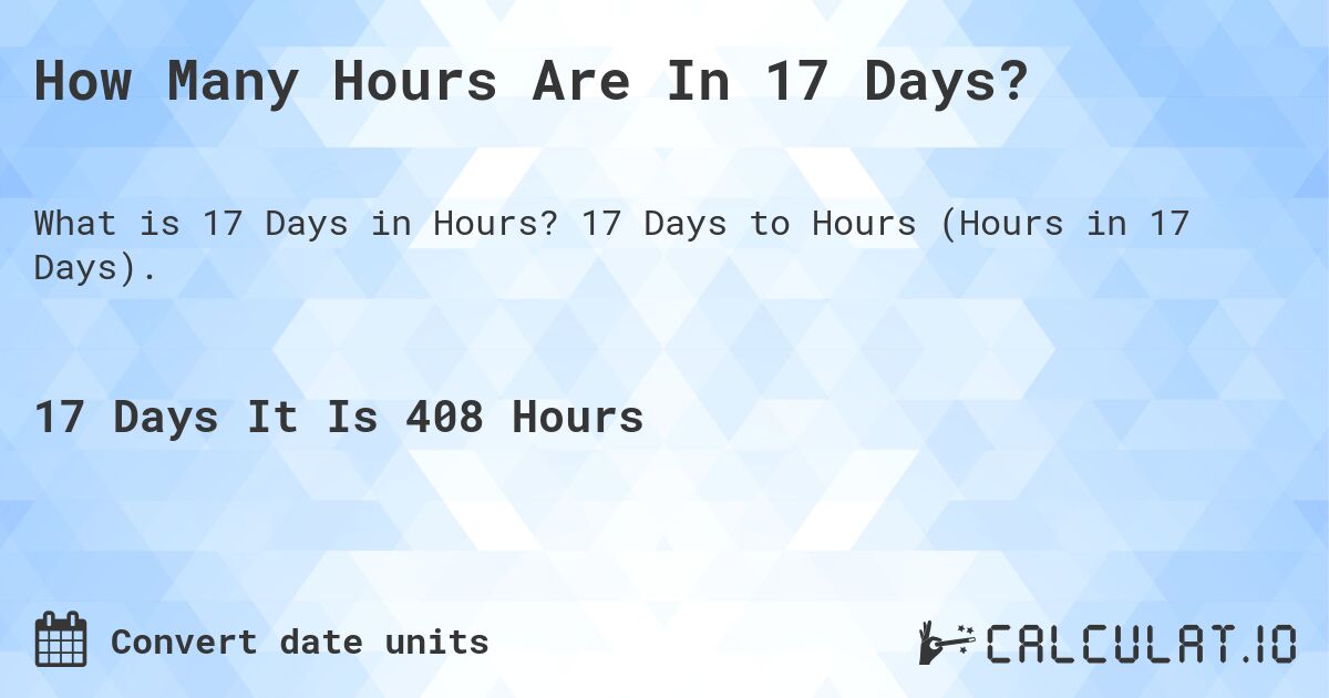 How Many Hours Are In 17 Days?. 17 Days to Hours (Hours in 17 Days).