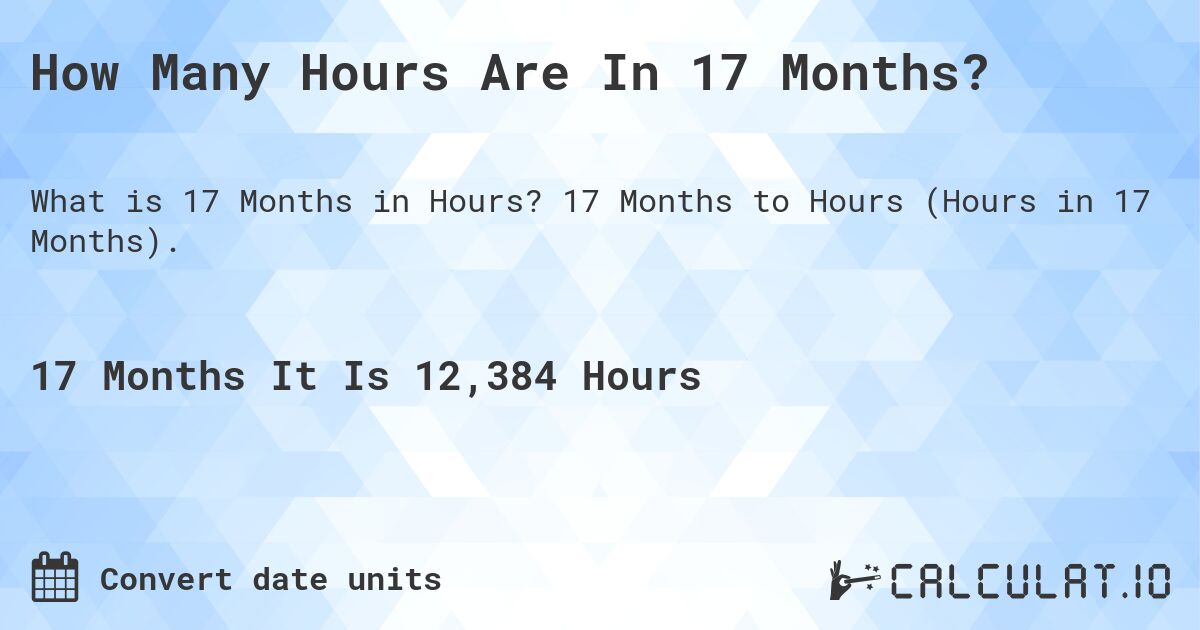 How Many Hours Are In 17 Months?. 17 Months to Hours (Hours in 17 Months).