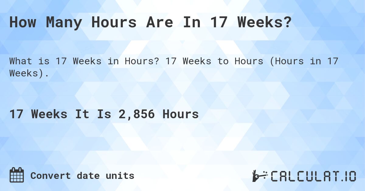 How Many Hours Are In 17 Weeks?. 17 Weeks to Hours (Hours in 17 Weeks).