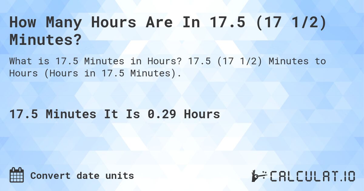 How Many Hours Are In 17.5 (17 1/2) Minutes?. 17.5 (17 1/2) Minutes to Hours (Hours in 17.5 Minutes).