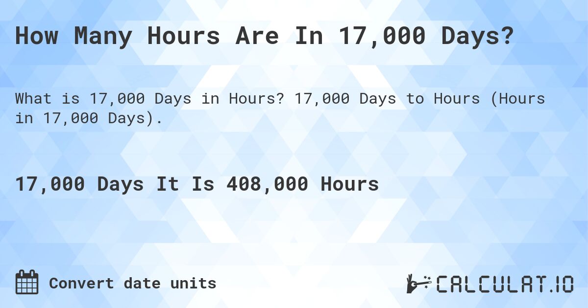 How Many Hours Are In 17,000 Days?. 17,000 Days to Hours (Hours in 17,000 Days).