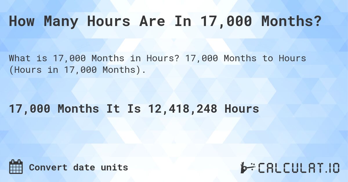 How Many Hours Are In 17,000 Months?. 17,000 Months to Hours (Hours in 17,000 Months).