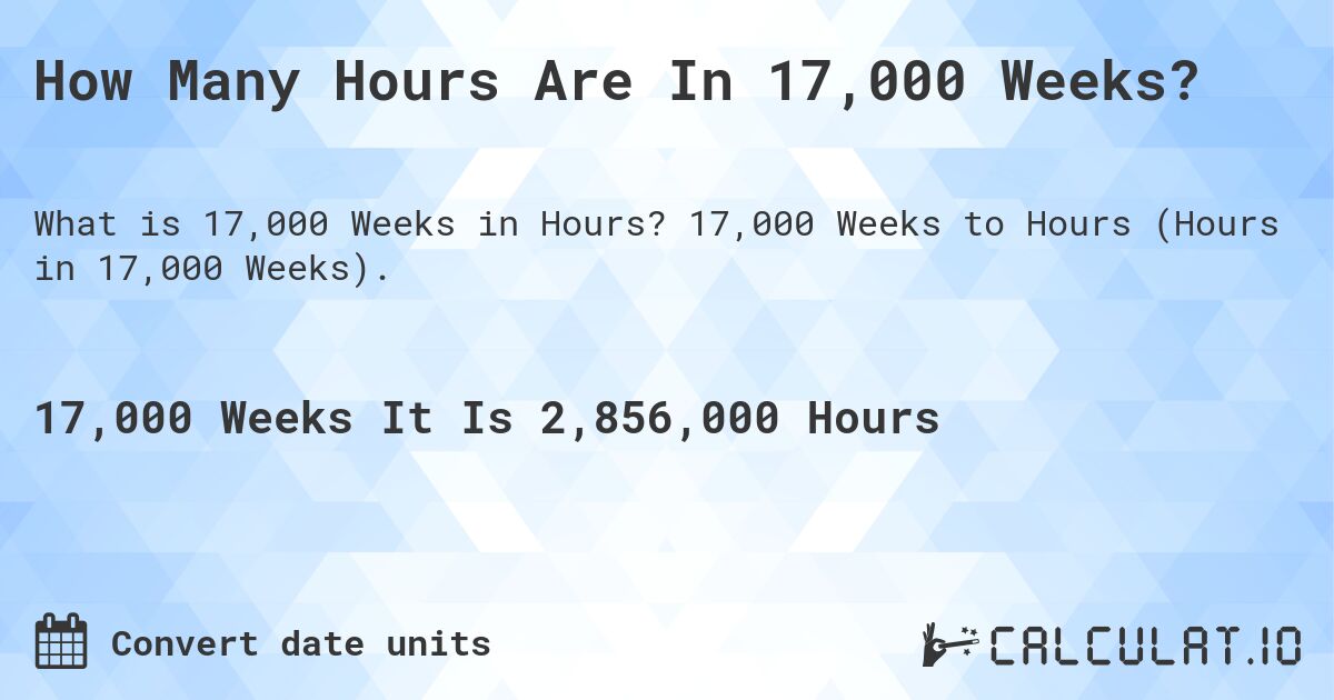 How Many Hours Are In 17,000 Weeks?. 17,000 Weeks to Hours (Hours in 17,000 Weeks).