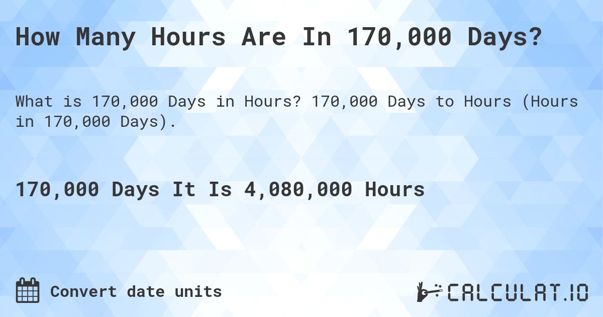 How Many Hours Are In 170,000 Days?. 170,000 Days to Hours (Hours in 170,000 Days).