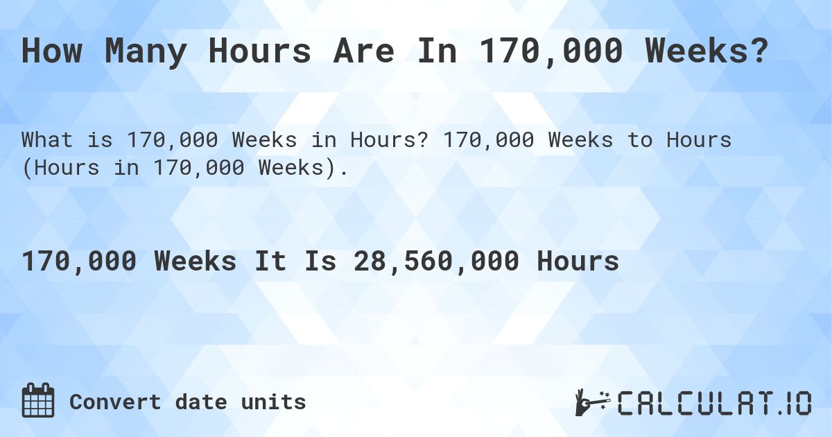 How Many Hours Are In 170,000 Weeks?. 170,000 Weeks to Hours (Hours in 170,000 Weeks).