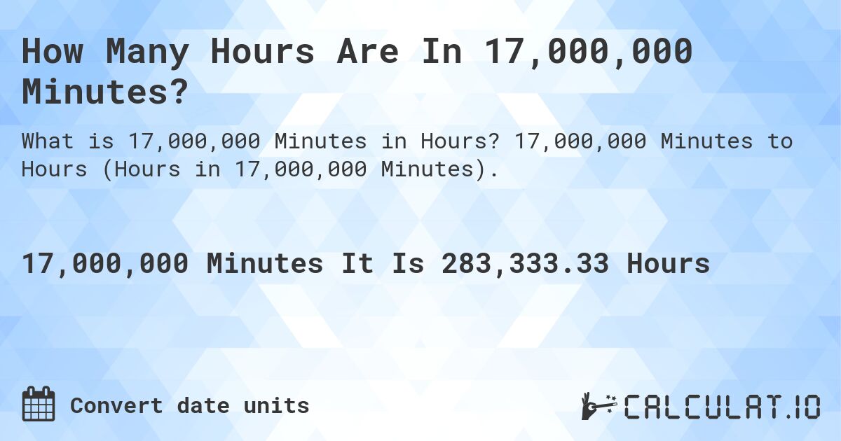 How Many Hours Are In 17,000,000 Minutes?. 17,000,000 Minutes to Hours (Hours in 17,000,000 Minutes).