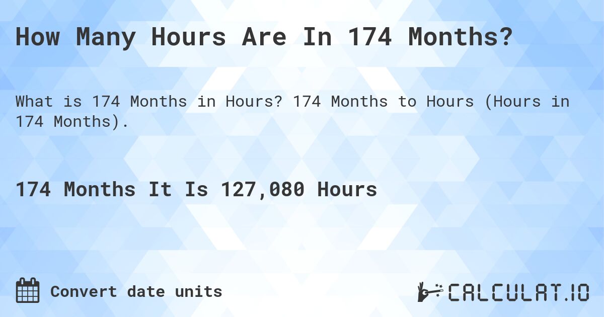 How Many Hours Are In 174 Months?. 174 Months to Hours (Hours in 174 Months).