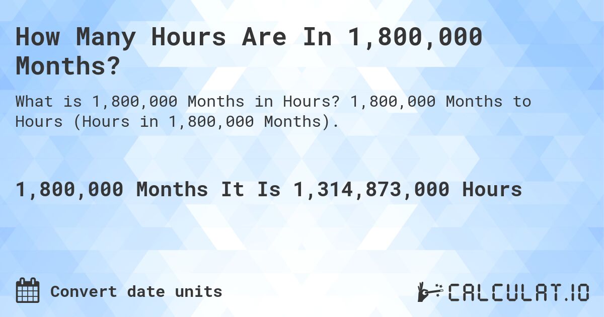 How Many Hours Are In 1,800,000 Months?. 1,800,000 Months to Hours (Hours in 1,800,000 Months).