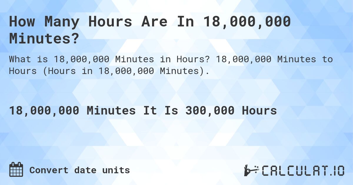 How Many Hours Are In 18,000,000 Minutes?. 18,000,000 Minutes to Hours (Hours in 18,000,000 Minutes).