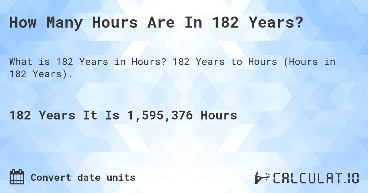 How Many Hours Are In 182 Years?. 182 Years to Hours (Hours in 182 Years).