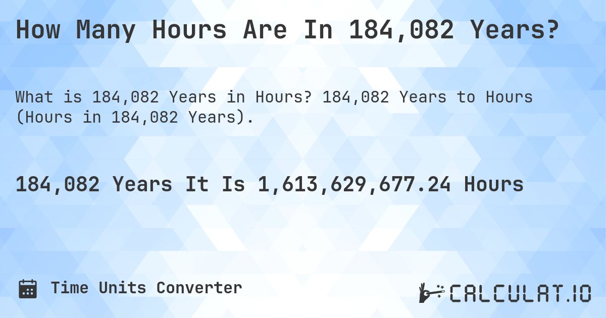 How Many Hours Are In 184,082 Years?. 184,082 Years to Hours (Hours in 184,082 Years).