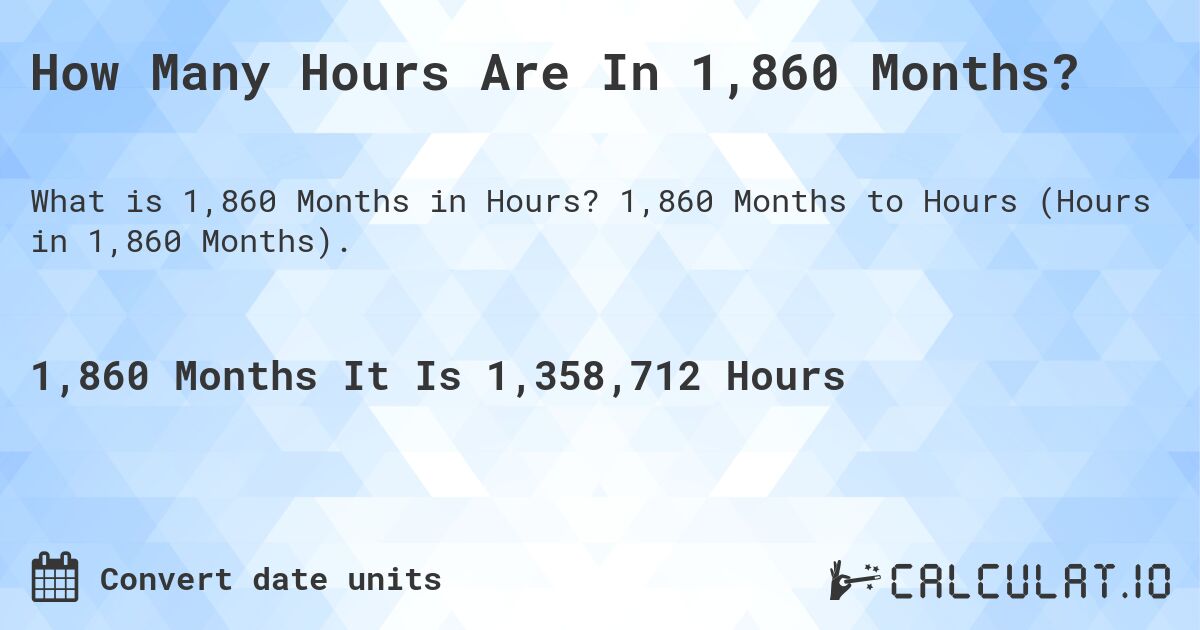 How Many Hours Are In 1,860 Months?. 1,860 Months to Hours (Hours in 1,860 Months).