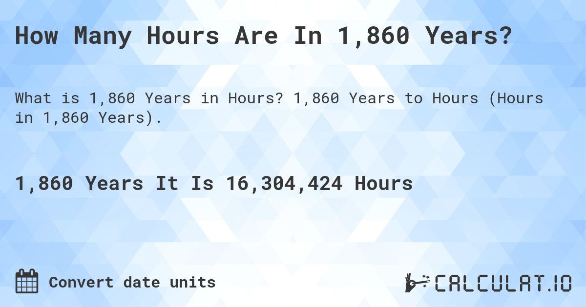 How Many Hours Are In 1,860 Years?. 1,860 Years to Hours (Hours in 1,860 Years).