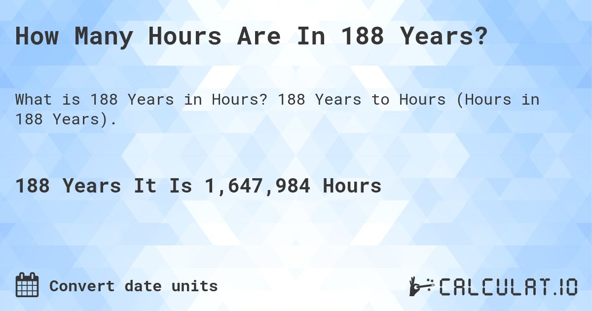 How Many Hours Are In 188 Years?. 188 Years to Hours (Hours in 188 Years).