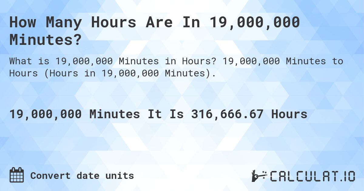 How Many Hours Are In 19,000,000 Minutes?. 19,000,000 Minutes to Hours (Hours in 19,000,000 Minutes).