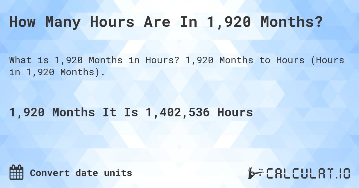 How Many Hours Are In 1,920 Months?. 1,920 Months to Hours (Hours in 1,920 Months).
