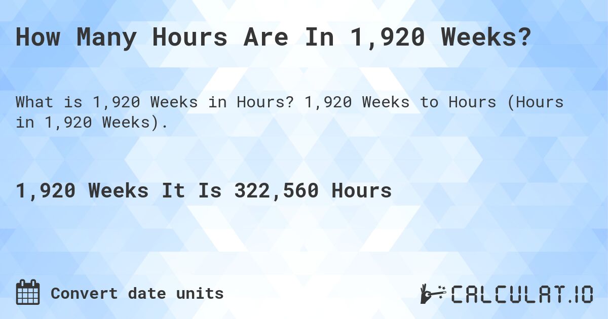 How Many Hours Are In 1,920 Weeks?. 1,920 Weeks to Hours (Hours in 1,920 Weeks).