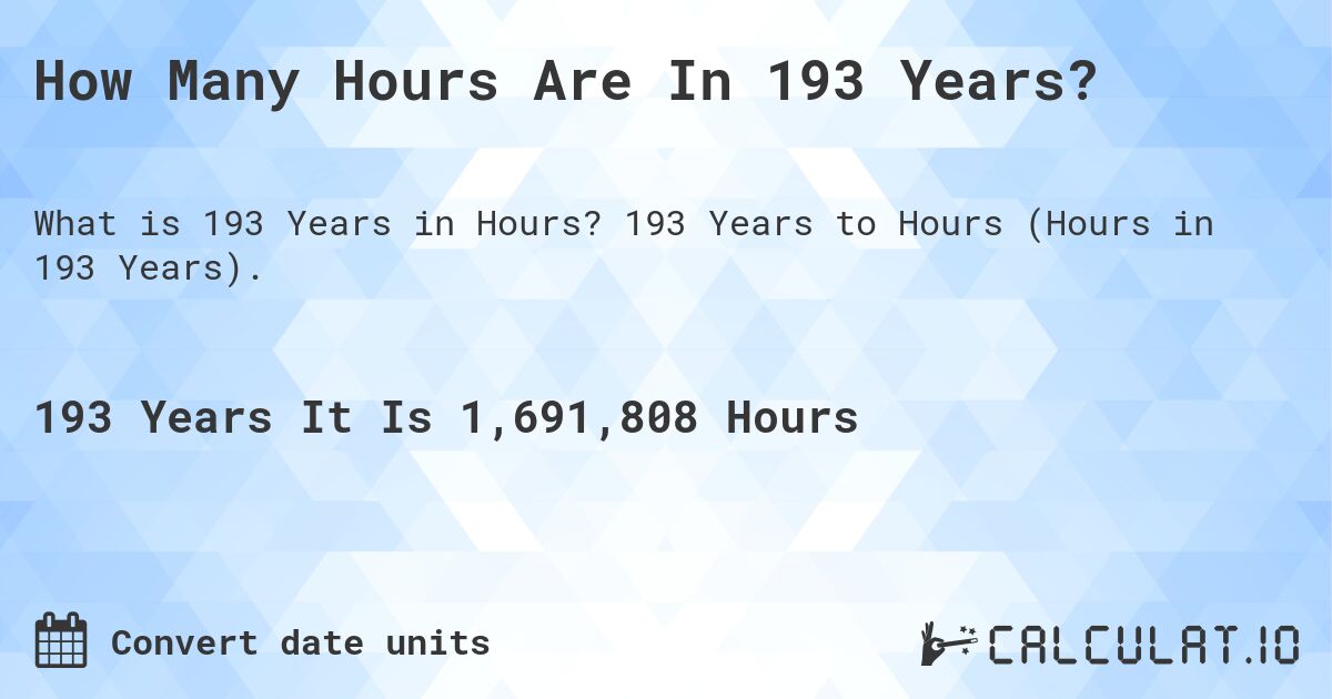 How Many Hours Are In 193 Years?. 193 Years to Hours (Hours in 193 Years).