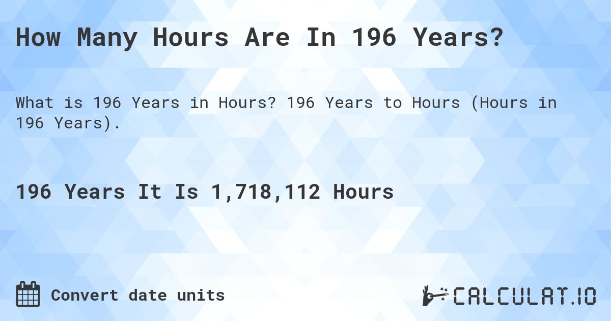 How Many Hours Are In 196 Years?. 196 Years to Hours (Hours in 196 Years).
