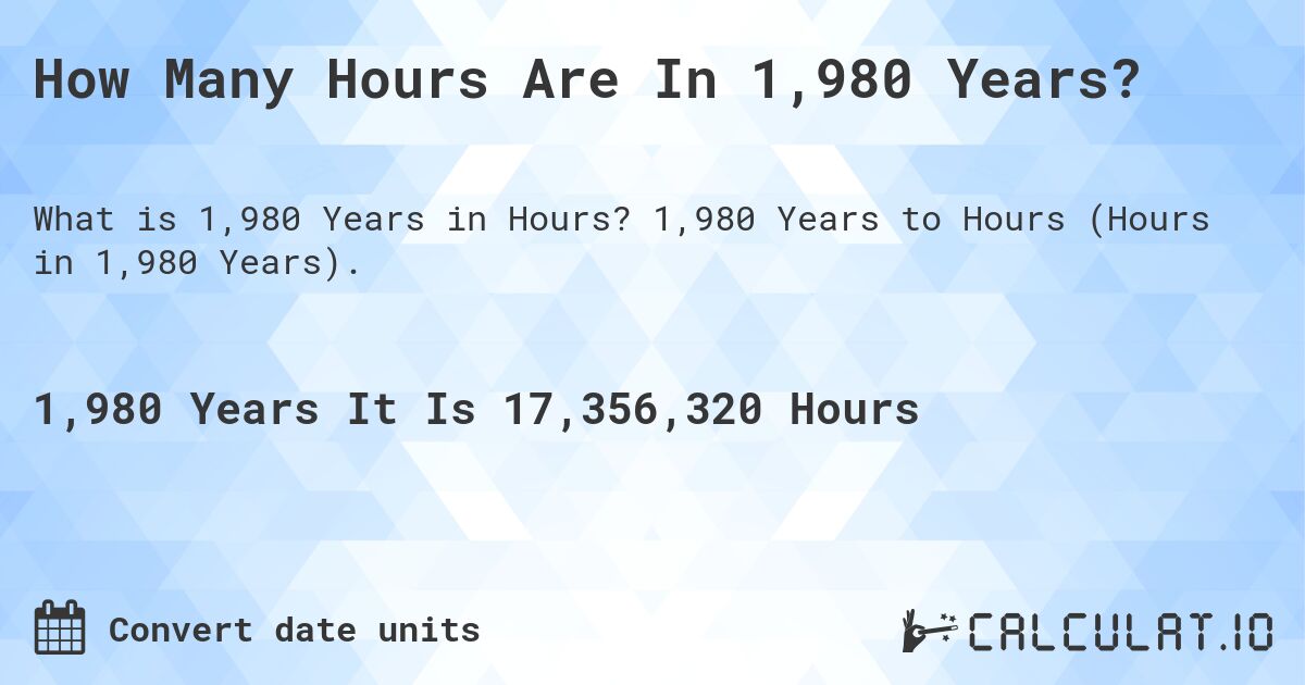 How Many Hours Are In 1,980 Years?. 1,980 Years to Hours (Hours in 1,980 Years).