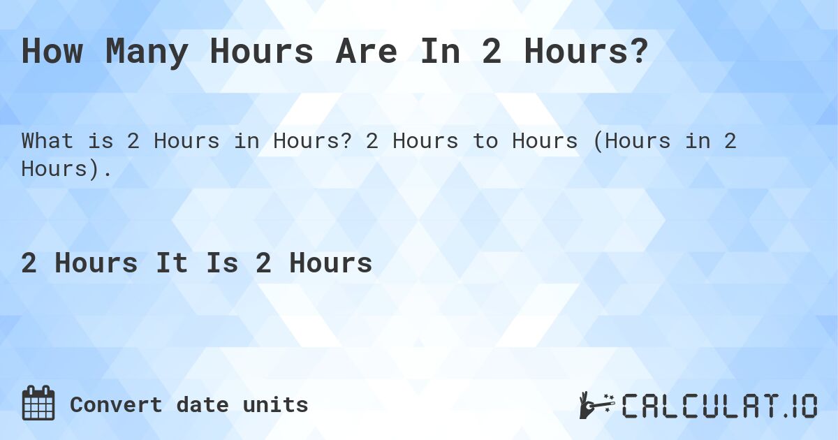 How Many Hours Are In 2 Hours?. 2 Hours to Hours (Hours in 2 Hours).