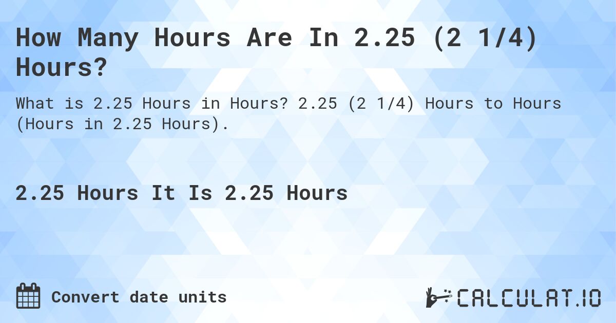 How Many Hours Are In 2.25 (2 1/4) Hours?. 2.25 (2 1/4) Hours to Hours (Hours in 2.25 Hours).
