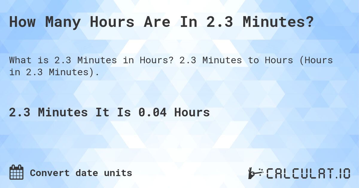 How Many Hours Are In 2.3 Minutes?. 2.3 Minutes to Hours (Hours in 2.3 Minutes).