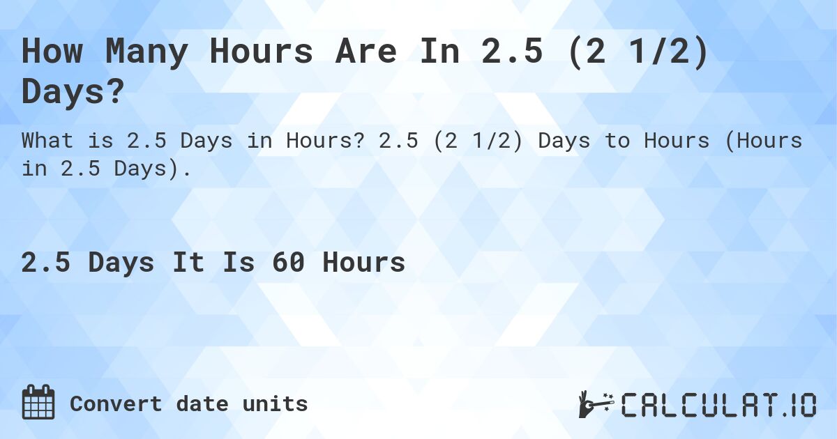 How Many Hours Are In 2.5 (2 1/2) Days?. 2.5 (2 1/2) Days to Hours (Hours in 2.5 Days).
