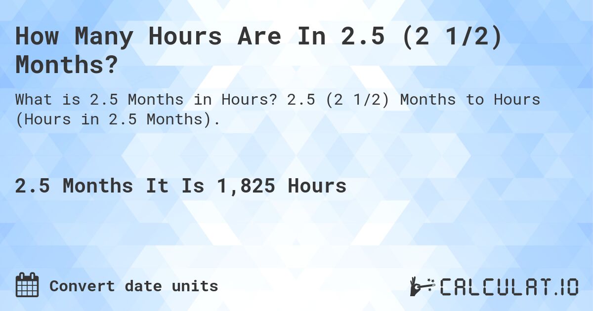 How Many Hours Are In 2.5 (2 1/2) Months?. 2.5 (2 1/2) Months to Hours (Hours in 2.5 Months).