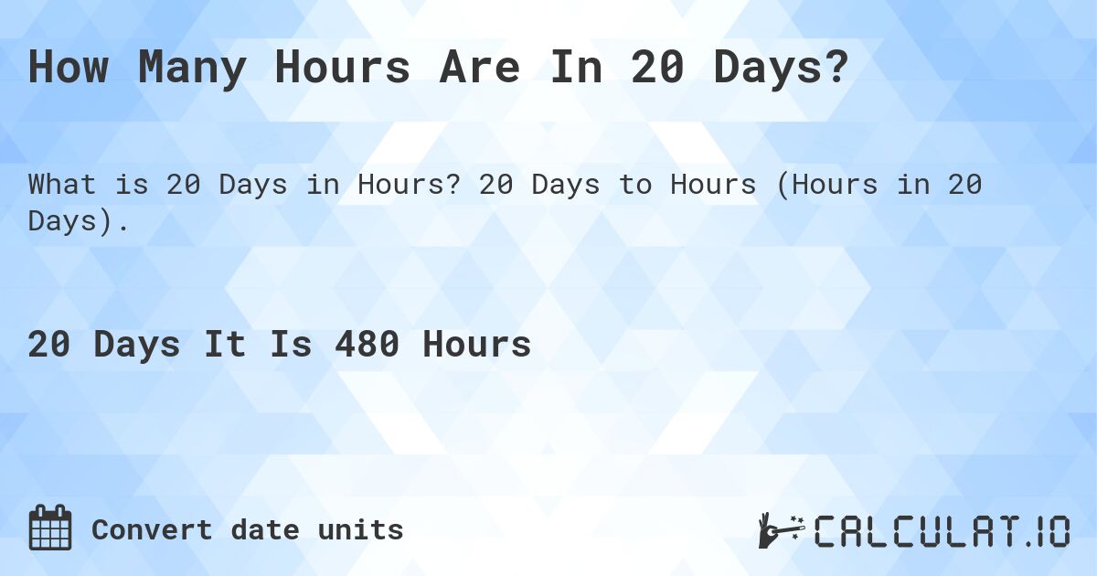 How Many Hours Are In 20 Days?. 20 Days to Hours (Hours in 20 Days).