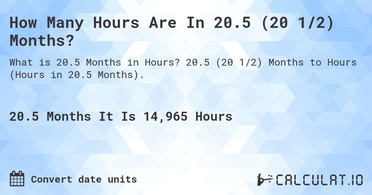 How Many Hours Are In 20.5 (20 1/2) Months?. 20.5 (20 1/2) Months to Hours (Hours in 20.5 Months).