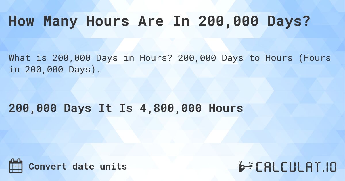 How Many Hours Are In 200,000 Days?. 200,000 Days to Hours (Hours in 200,000 Days).