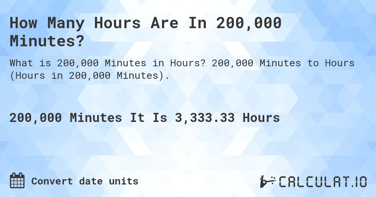 How Many Hours Are In 200,000 Minutes?. 200,000 Minutes to Hours (Hours in 200,000 Minutes).
