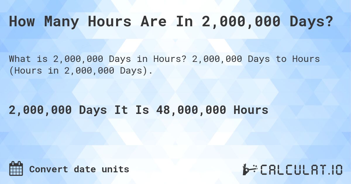 How Many Hours Are In 2,000,000 Days?. 2,000,000 Days to Hours (Hours in 2,000,000 Days).
