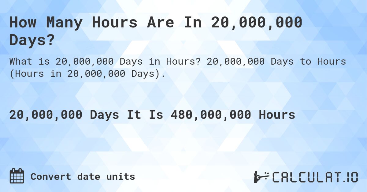 How Many Hours Are In 20,000,000 Days?. 20,000,000 Days to Hours (Hours in 20,000,000 Days).