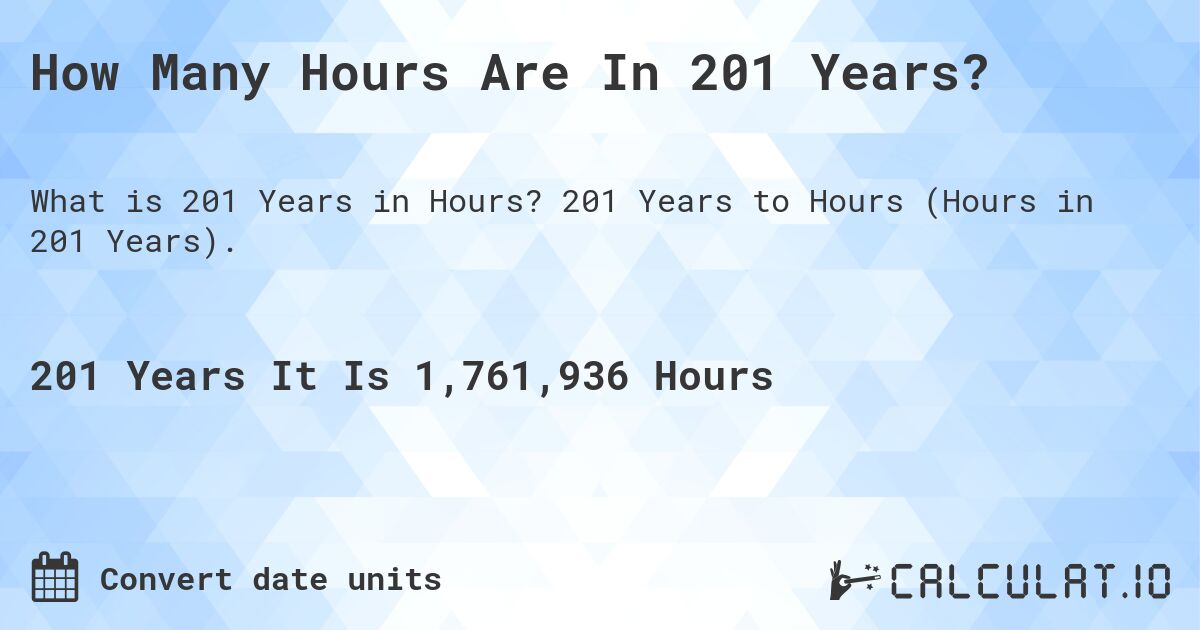 How Many Hours Are In 201 Years?. 201 Years to Hours (Hours in 201 Years).