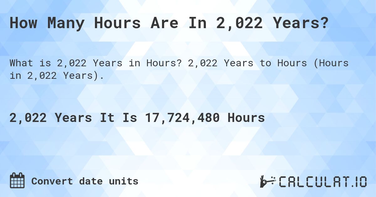 How Many Hours Are In 2,022 Years?. 2,022 Years to Hours (Hours in 2,022 Years).