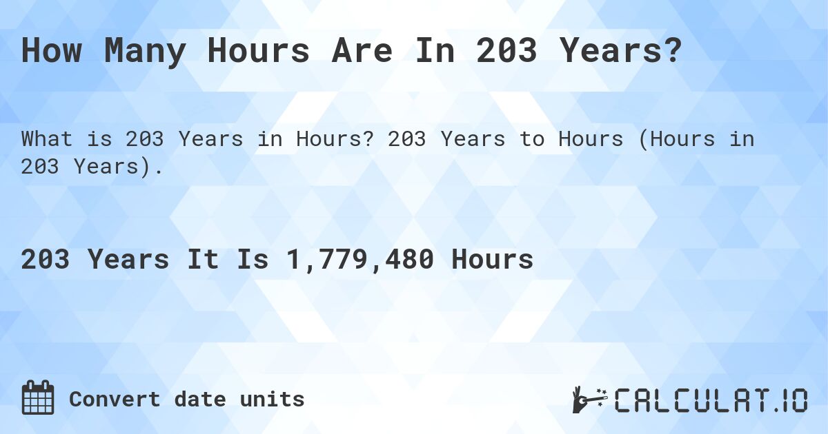 How Many Hours Are In 203 Years?. 203 Years to Hours (Hours in 203 Years).